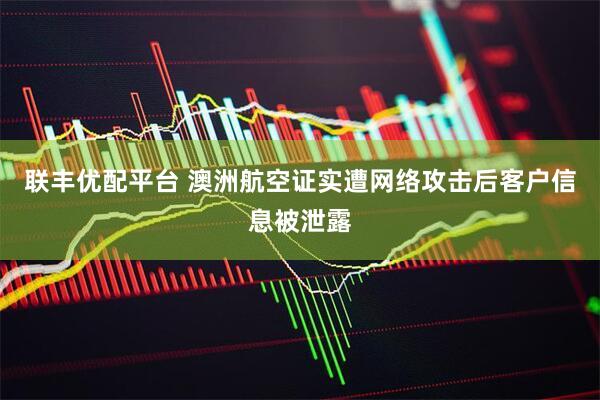 联丰优配平台 澳洲航空证实遭网络攻击后客户信息被泄露