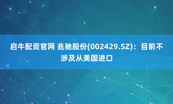 启牛配资官网 兆驰股份(002429.SZ)：目前不涉及从美国进口