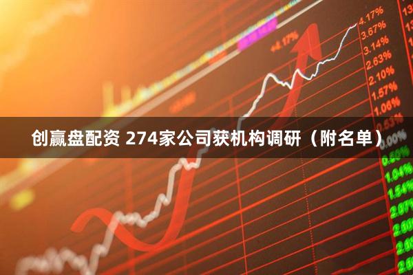 创赢盘配资 274家公司获机构调研（附名单）