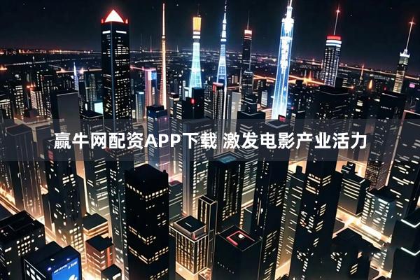 赢牛网配资APP下载 激发电影产业活力