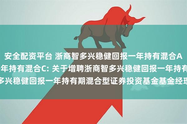 安全配资平台 浙商智多兴稳健回报一年持有混合A,浙商智多兴稳健回报一年持有混合C: 关于增聘浙商智多兴稳健回报一年持有期混合型证券投资基金基金经理的公告
