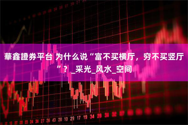 華鑫證券平台 为什么说“富不买横厅，穷不买竖厅”？_采光_风水_空间