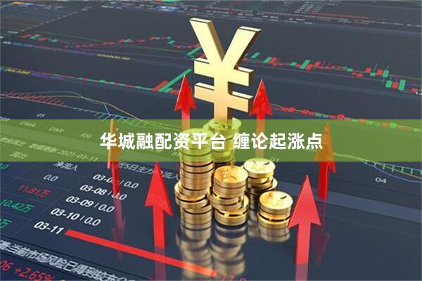 华城融配资平台 缠论起涨点