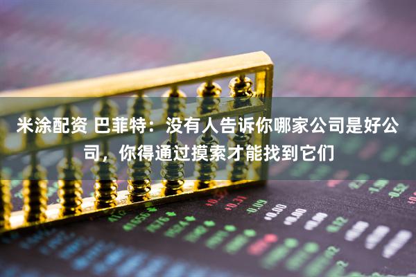 米涂配资 巴菲特：没有人告诉你哪家公司是好公司，你得通过摸索才能找到它们