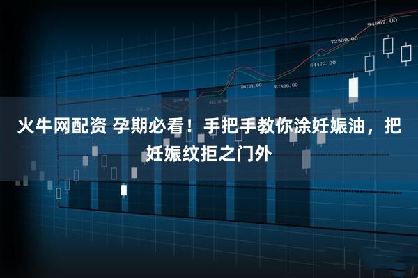 火牛网配资 孕期必看！手把手教你涂妊娠油，把妊娠纹拒之门外