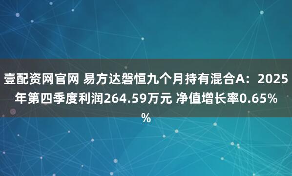 壹配资网官网 易方达磐恒九个月持有混合A：2025年第四季度利润264.59万元 净值增长率0.65%