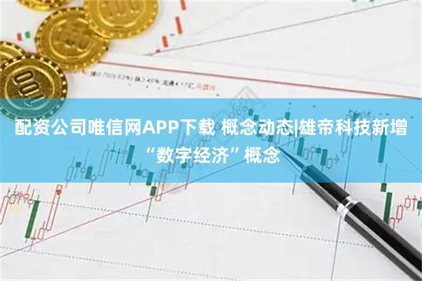 配资公司唯信网APP下载 概念动态|雄帝科技新增“数字经济”概念