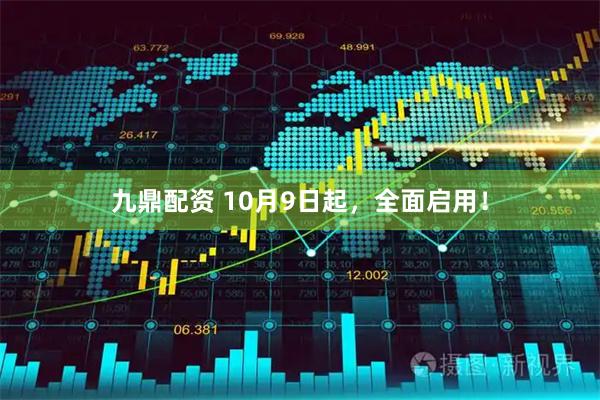 九鼎配资 10月9日起，全面启用！